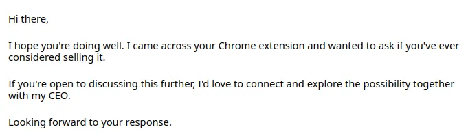 I hope you're doing well. I came across your Chrome extension and wanted to ask if you've ever considered selling it